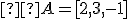  \small A = [2, 3, -1] 