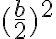   (\frac{b}{2} ) ^2 