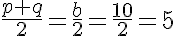 \large \frac {p+q}{2}=\frac{b}{2}= \frac{10}{2} =5 
