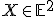 \small X \in \mathbb{E}^2 