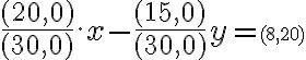  \frac{(20,0)}{ (30,0) }.x-\frac { (15,0) }{(30,0)}y= \small (8, 20) 