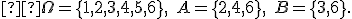 \small  \Omega=\{1,2,3,4,5,6\}, \quad A=\{2,4,6\}, \quad B=\{3,6\}. 