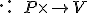  \cdot :\; \small P \times \to V 
