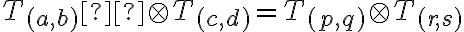 T_{(a,b)} \otimes T_{(c,d)}=T_{(p,q)} \otimes T_{(r,s)} T_{(a,b)} \otimes T_{(c,d)}=T_{(p,q)} \otimes T_{(r,s)}