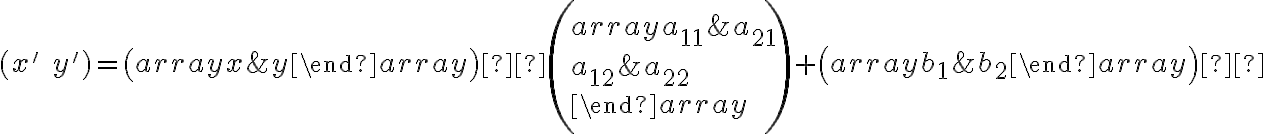  (x'\;y')=\left( \begin{array}{} x & y \end{array} \right) ·\left( \begin{array}{} a_{11} & a_{21} \\ a_{12} & a_{22} \\ \end{array} \right)+\left( \begin{array}{} b_1 & b_2\end{array} \right)  