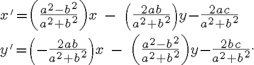  x'=\left( \frac{a^2-b^2}{a^2+b^2}  \right) x\;-\;\;\left( \frac{2ab}{a^2+b^2}  \right) y-\frac{2ac}{a^2+b^2}\\\\  
               y'=\left(-\frac{2ab}{a^2+b^2}  \right) x\;-\;\;\left( \frac{a^2-b^2}{a^2+b^2}  \right)y-\frac{2bc}{a^2+b^2}. 