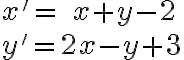  x'=\;x+y-2\\y'=2x-y+3 