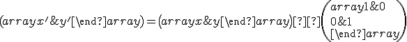 \small (\begin{array}{} x' & y' \end{array} )=\left( \begin{array}{} x & y \end{array} \right) ·\left( \begin{array}{} 1 & 0 \\ 0 & 1 \\ \end{array} \right) 