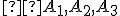 \small  A_1, A_2 , A_3 