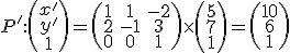 \small P':\left(\begin{array}{ccc}x' \\ y'\\ 1 \end{array}\right)= \left(\begin{matrix} 1 & 1 & -2 \\ 2 & -1 & 3 \\ 0 & 0 & 1 \end{matrix}\right) \times \left(\begin{matrix} 5 \\ 7 \\ 1 \end{matrix}\right)= \left(\begin{matrix}10 \\6 \\1\end{matrix}\right)