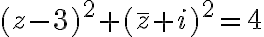  (z- 3)^2 + ( \bar{z} + i )^2 = 4 