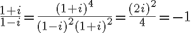  \frac{1+i}{1-i} = \frac{(1+i)^4}{(1-i)^2(1+i)^2}= \frac{(2i)^2}{4} =-1 