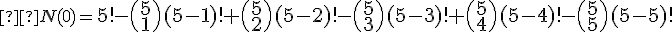 \small  N(0)=\normalsize{5!- \binom {5} {1}(5-1)! + \binom {5} {2} (5-2)!- \binom {5} {3}(5-3)! + \binom {5} {4}(5-4)!-\binom {5} {5}(5-5)!} 