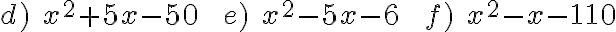 d)\; x^2 + 5x - 50 \;\; \;e)\; x^2-5x -6\;\;\; f)\; x^2- x - 110 d)\; x^2 + 5x - 50 \;\; \;e)\; x^2-5x -6\;\;\; f)\; x^2- x - 110